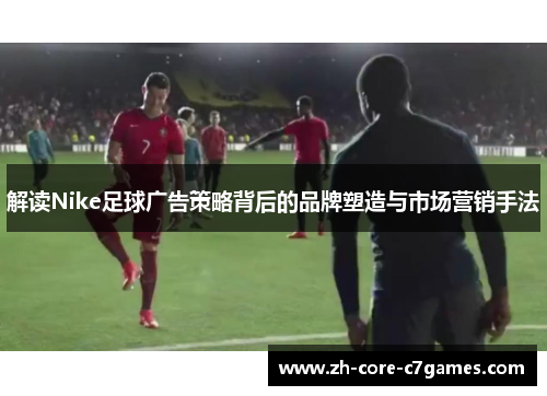 解读Nike足球广告策略背后的品牌塑造与市场营销手法