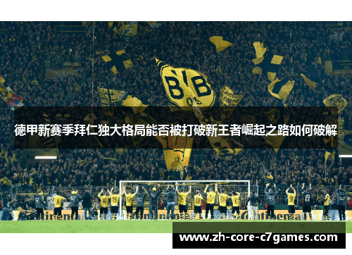 德甲新赛季拜仁独大格局能否被打破新王者崛起之路如何破解 德甲新赛季拜仁独大格局能否被打破新王者崛起之路如何破解