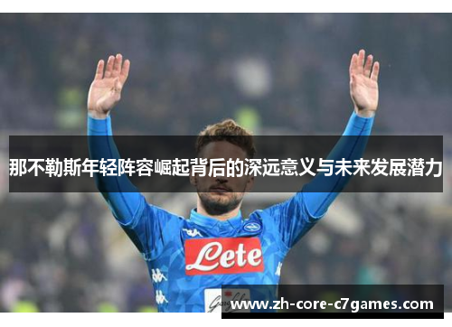 那不勒斯年轻阵容崛起背后的深远意义与未来发展潜力