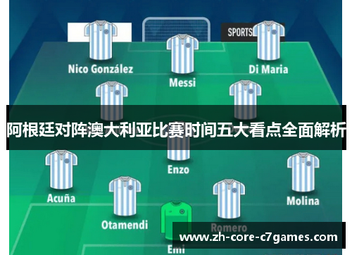 阿根廷对阵澳大利亚比赛时间五大看点全面解析