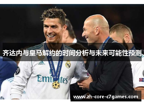 齐达内与皇马解约的时间分析与未来可能性预测