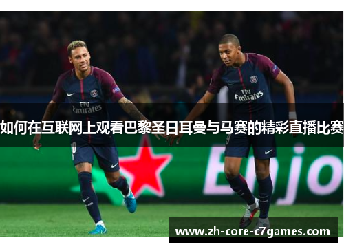 如何在互联网上观看巴黎圣日耳曼与马赛的精彩直播比赛 如何在互联网上观看巴黎圣日耳曼与马赛的精彩直播比赛