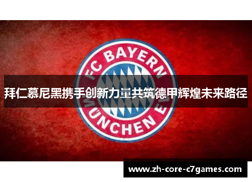拜仁慕尼黑携手创新力量共筑德甲辉煌未来路径 拜仁慕尼黑携手创新力量共筑德甲辉煌未来路径