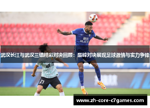 武汉长江与武汉三镇精彩对决回顾:巅峰对决展现足球激情与实力争锋 武汉长江与武汉三镇精彩对决回顾:巅峰对决展现足球激情与实力争锋