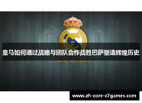 皇马如何通过战略与团队合作战胜巴萨塑造辉煌历史