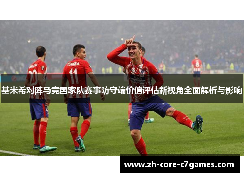 基米希对阵马竞国家队赛事防守端价值评估新视角全面解析与影响