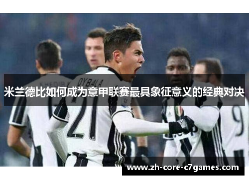 米兰德比如何成为意甲联赛最具象征意义的经典对决