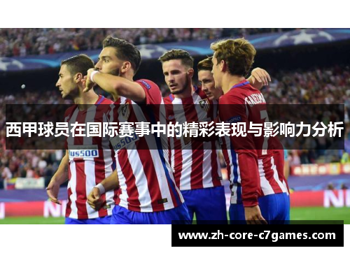 西甲球员在国际赛事中的精彩表现与影响力分析 西甲球员在国际赛事中的精彩表现与影响力分析