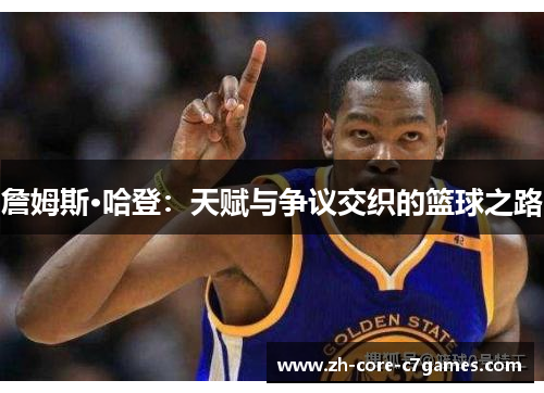 詹姆斯·哈登:天赋与争议交织的篮球之路 詹姆斯·哈登:天赋与争议交织的篮球之路