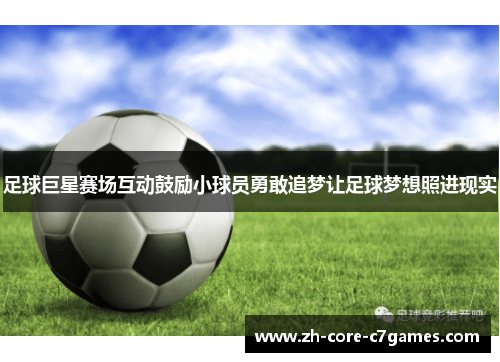 足球巨星赛场互动鼓励小球员勇敢追梦让足球梦想照进现实 足球巨星赛场互动鼓励小球员勇敢追梦让足球梦想照进现实