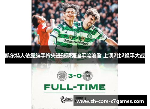 凯尔特人依靠旗手怜央进球顽强追平流浪者 上演2比2绝平大战 凯尔特人依靠旗手怜央进球顽强追平流浪者 上演2比2绝平大战