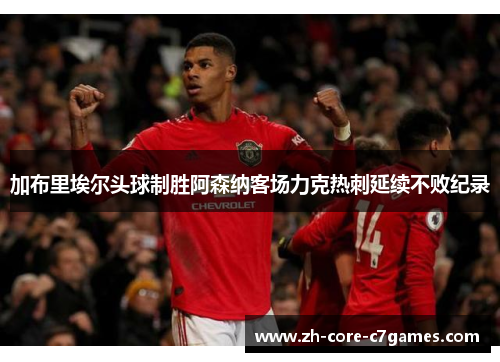 加布里埃尔头球制胜阿森纳客场力克热刺延续不败纪录