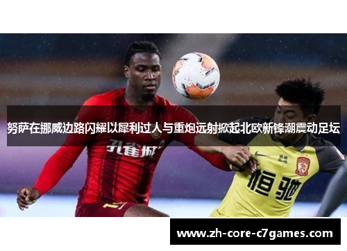 努萨在挪威边路闪耀以犀利过人与重炮远射掀起北欧新锋潮震动足坛