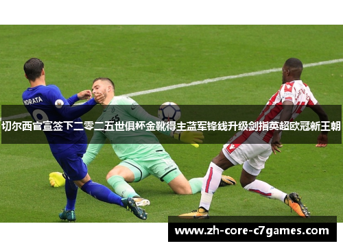 切尔西官宣签下二零二五世俱杯金靴得主蓝军锋线升级剑指英超欧冠新王朝 切尔西官宣签下二零二五世俱杯金靴得主蓝军锋线升级剑指英超欧冠新王朝