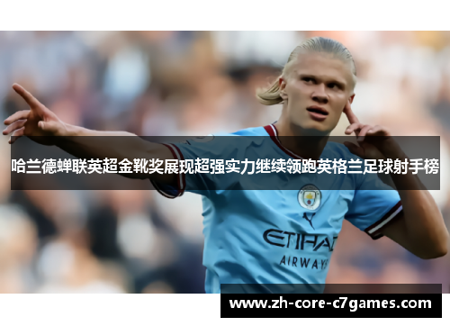 哈兰德蝉联英超金靴奖展现超强实力继续领跑英格兰足球射手榜 哈兰德蝉联英超金靴奖展现超强实力继续领跑英格兰足球射手榜