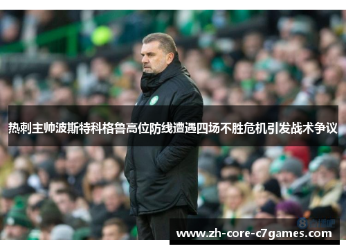 热刺主帅波斯特科格鲁高位防线遭遇四场不胜危机引发战术争议