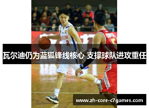 瓦尔迪仍为蓝狐锋线核心 支撑球队进攻重任