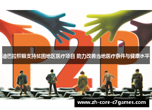 迪巴拉积极支持贫困地区医疗项目 助力改善当地医疗条件与健康水平