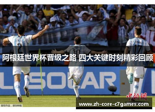 阿根廷世界杯晋级之路 四大关键时刻精彩回顾