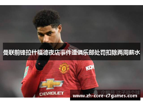 曼联前锋拉什福德夜店事件遭俱乐部处罚扣除两周薪水 曼联前锋拉什福德夜店事件遭俱乐部处罚扣除两周薪水