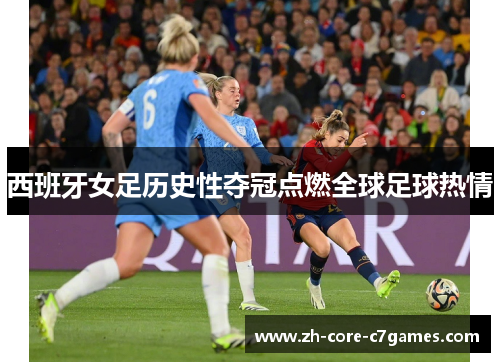 西班牙女足历史性夺冠点燃全球足球热情 西班牙女足历史性夺冠点燃全球足球热情