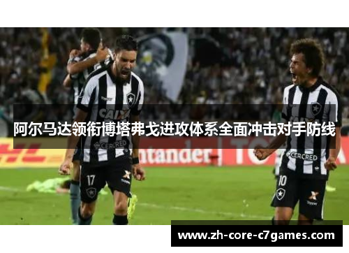 阿尔马达领衔博塔弗戈进攻体系全面冲击对手防线