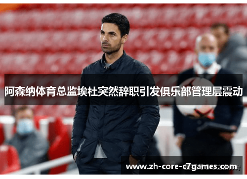 阿森纳体育总监埃杜突然辞职引发俱乐部管理层震动 阿森纳体育总监埃杜突然辞职引发俱乐部管理层震动